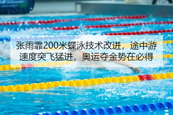 张雨霏200米蝶泳技术改进，途中游速度突飞猛进，奥运夺金势在必得